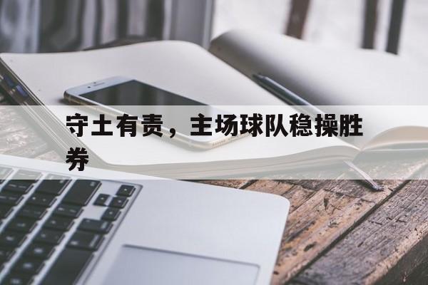 开云平台-守土有责，主场球队稳操胜券的简单介绍
