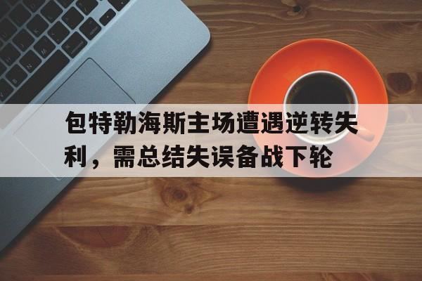 包特勒海斯主场遭遇逆转失利，需总结失误备战下轮